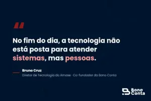 Frase de Bruno Cruz: a tecnologia não está posta para atender sistemas, mas pessoas — Bono Conta