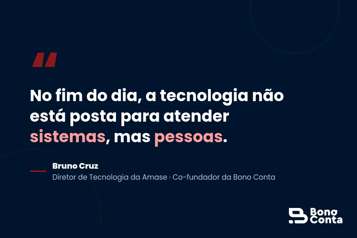 Frase de Bruno Cruz, diretor de tecnologia da Amase: a tecnologia não está posta para atender sistemas, mas pessoas — Bono Conta